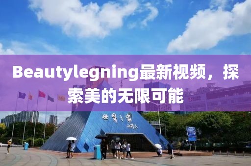Beautylegning最新視頻，探索美的無限可能