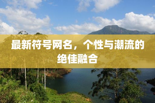 最新符號(hào)網(wǎng)名，個(gè)性與潮流的絕佳融合