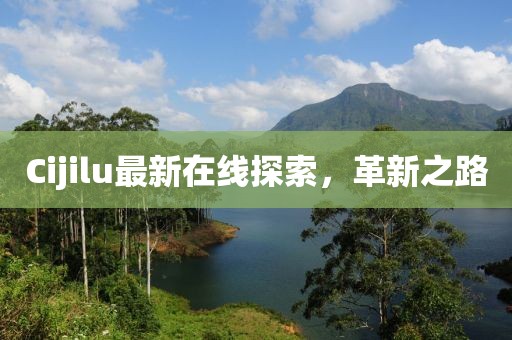 Cijilu最新在線探索，革新之路
