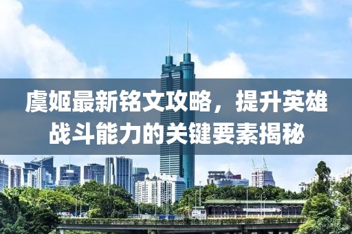 虞姬最新銘文攻略，提升英雄戰(zhàn)斗能力的關(guān)鍵要素揭秘