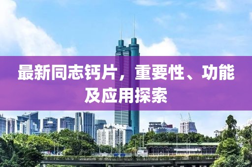 最新同志鈣片，重要性、功能及應(yīng)用探索