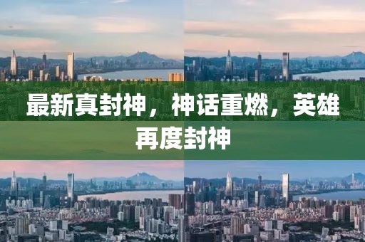 最新真封神，神話重燃，英雄再度封神