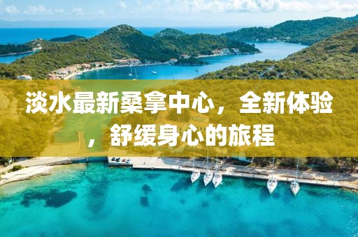 淡水最新桑拿中心，全新體驗，舒緩身心的旅程