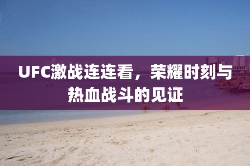 UFC激戰(zhàn)連連看，榮耀時刻與熱血戰(zhàn)斗的見證