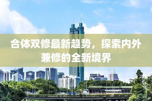 合體雙修最新趨勢(shì)，探索內(nèi)外兼修的全新境界