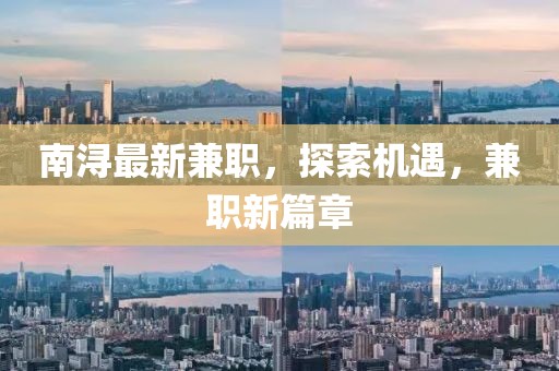南潯最新兼職，探索機(jī)遇，兼職新篇章