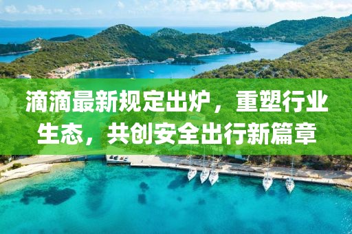 滴滴最新規(guī)定出爐，重塑行業(yè)生態(tài)，共創(chuàng)安全出行新篇章