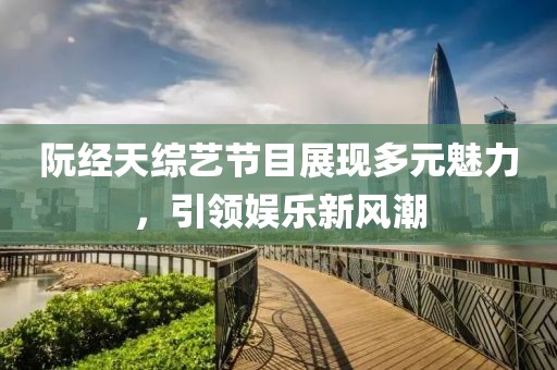 阮經(jīng)天綜藝節(jié)目展現(xiàn)多元魅力，引領(lǐng)娛樂新風(fēng)潮