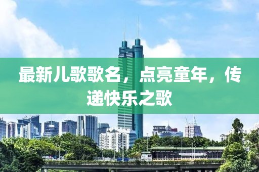 最新兒歌歌名，點亮童年，傳遞快樂之歌