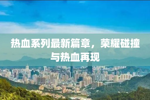 熱血系列最新篇章，榮耀碰撞與熱血再現(xiàn)