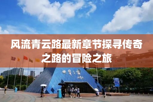 風(fēng)流青云路最新章節(jié)探尋傳奇之路的冒險(xiǎn)之旅
