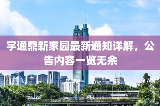 宇通鼎新家園最新通知詳解，公告內(nèi)容一覽無余