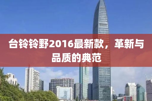 臺鈴鈴野2016最新款，革新與品質(zhì)的典范