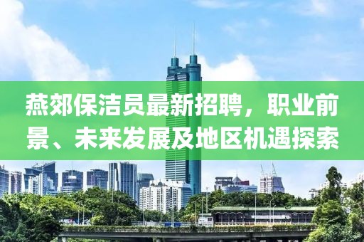 燕郊保潔員最新招聘，職業(yè)前景、未來發(fā)展及地區(qū)機遇探索