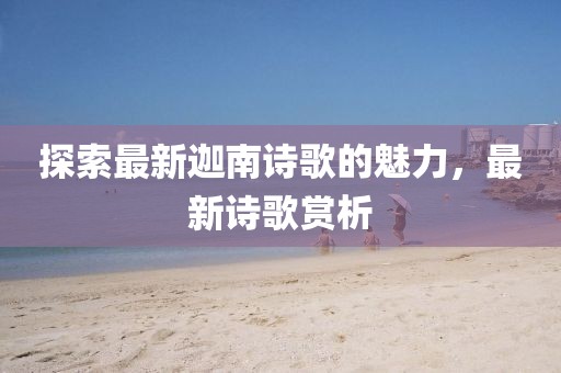 探索最新迦南詩歌的魅力，最新詩歌賞析