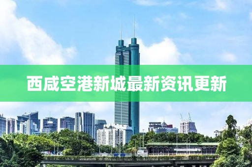 西咸空港新城最新資訊更新