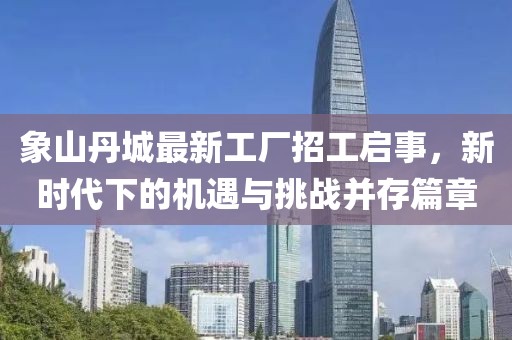 象山丹城最新工廠招工啟事，新時(shí)代下的機(jī)遇與挑戰(zhàn)并存篇章