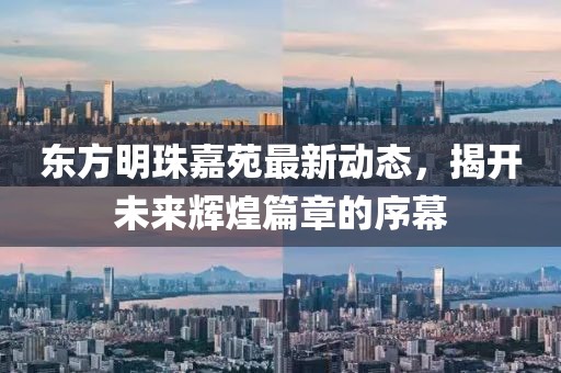 東方明珠嘉苑最新動態(tài)，揭開未來輝煌篇章的序幕