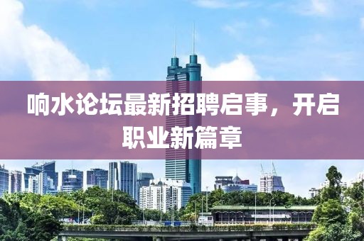 響水論壇最新招聘啟事，開啟職業(yè)新篇章