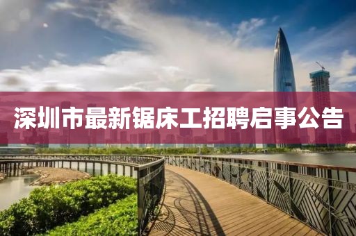 深圳市最新鋸床工招聘啟事公告