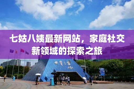 七姑八姨最新網(wǎng)站，家庭社交新領域的探索之旅
