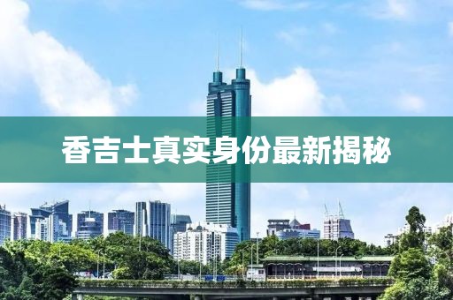香吉士真實(shí)身份最新揭秘