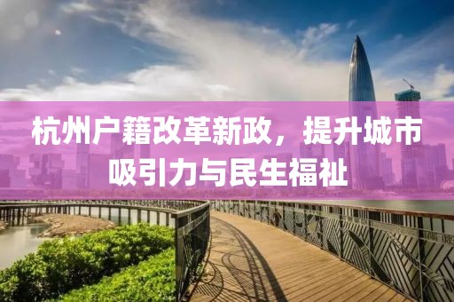 杭州戶籍改革新政，提升城市吸引力與民生福祉
