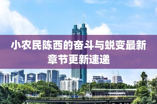 小農(nóng)民陳西的奮斗與蛻變最新章節(jié)更新速遞