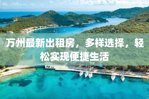 萬(wàn)州最新出租房，多樣選擇，輕松實(shí)現(xiàn)便捷生活