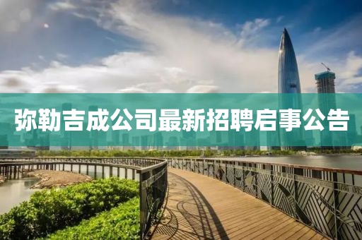 彌勒吉成公司最新招聘啟事公告