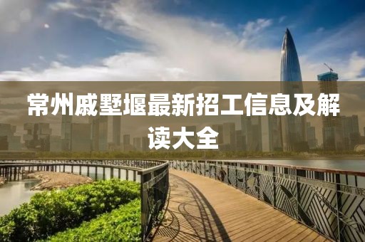常州戚墅堰最新招工信息及解讀大全