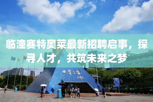 臨潼賽特奧萊最新招聘啟事，探尋人才，共筑未來(lái)之夢(mèng)