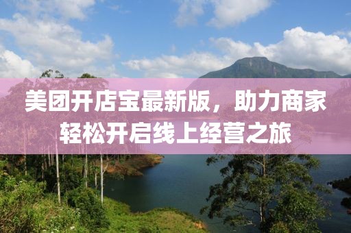 美團(tuán)開(kāi)店寶最新版，助力商家輕松開(kāi)啟線上經(jīng)營(yíng)之旅