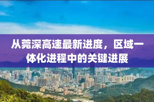 從莞深高速最新進度，區(qū)域一體化進程中的關鍵進展