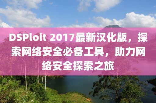 DSPloit 2017最新漢化版，探索網(wǎng)絡(luò)安全必備工具，助力網(wǎng)絡(luò)安全探索之旅