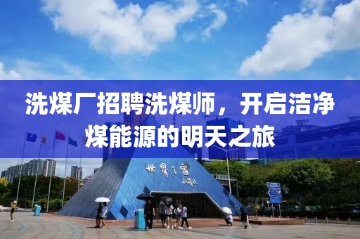 洗煤廠招聘洗煤師，開啟潔凈煤能源的明天之旅