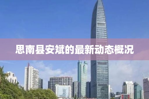 思南縣安斌的最新動(dòng)態(tài)概況