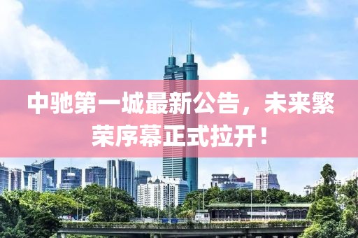 中馳第一城最新公告，未來繁榮序幕正式拉開！