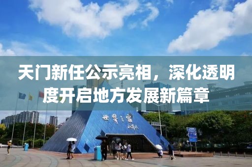 天門新任公示亮相，深化透明度開啟地方發(fā)展新篇章