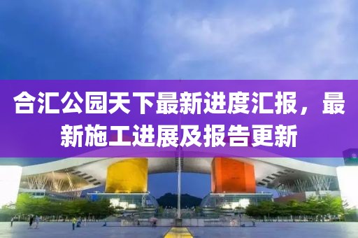 合匯公園天下最新進度匯報，最新施工進展及報告更新