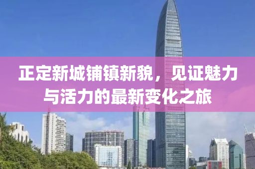 正定新城鋪鎮(zhèn)新貌，見證魅力與活力的最新變化之旅