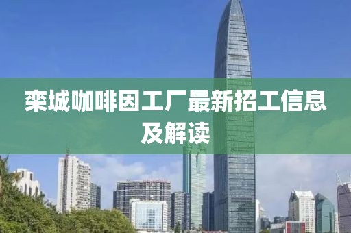 欒城咖啡因工廠最新招工信息及解讀