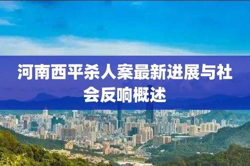 河南西平殺人案最新進展與社會反響概述