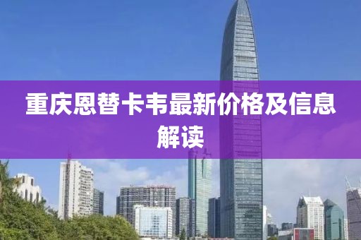 重慶恩替卡韋最新價(jià)格及信息解讀