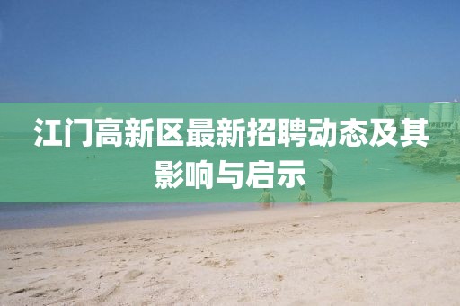 江門高新區(qū)最新招聘動(dòng)態(tài)及其影響與啟示