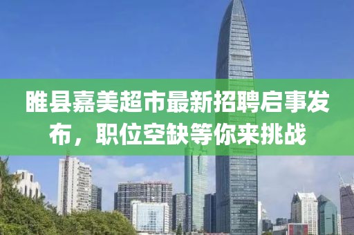 睢縣嘉美超市最新招聘啟事發(fā)布，職位空缺等你來挑戰(zhàn)