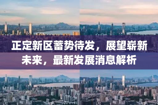 正定新區(qū)蓄勢待發(fā)，展望嶄新未來，最新發(fā)展消息解析