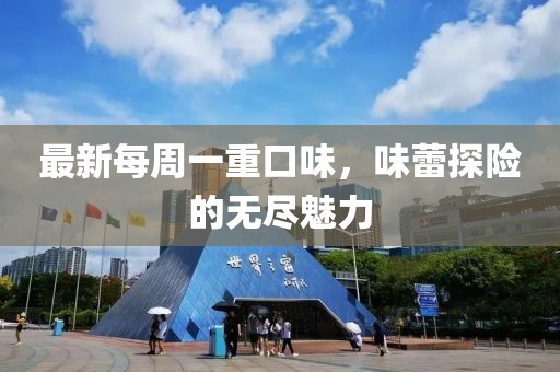 最新每周一重口味，味蕾探險(xiǎn)的無盡魅力