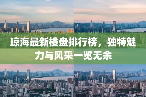 瓊海最新樓盤排行榜，獨(dú)特魅力與風(fēng)采一覽無余