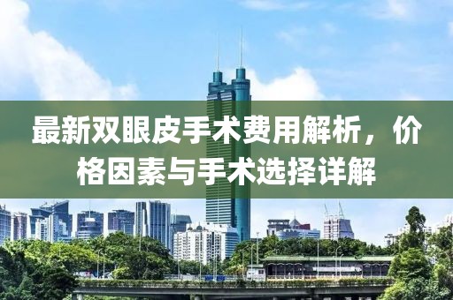 最新雙眼皮手術(shù)費用解析，價格因素與手術(shù)選擇詳解